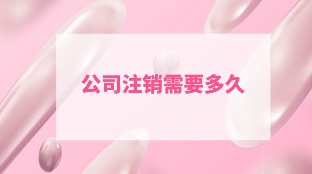 公司注销需要多久